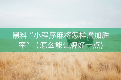 黑料“小程序麻将怎样增加胜率”（怎么能让牌好一点)