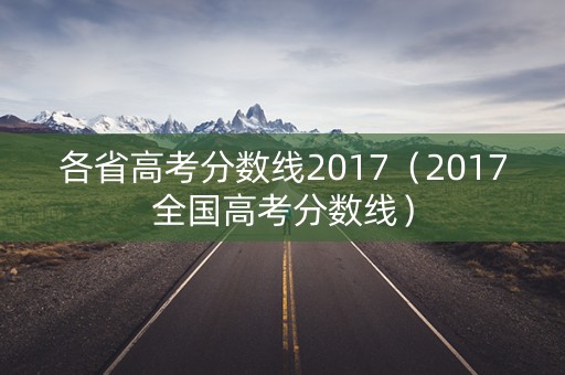 各省高考分数线2017（2017全国高考分数线）