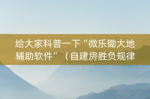 给大家科普一下“微乐锄大地辅助软件”（自建房胜负规律)