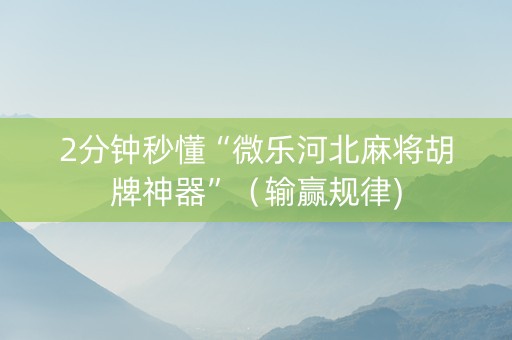 2分钟秒懂“微乐河北麻将胡牌神器”（输赢规律)