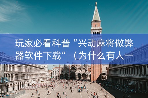 玩家必看科普“兴动麻将做弊器软件下载”（为什么有人一直赢)