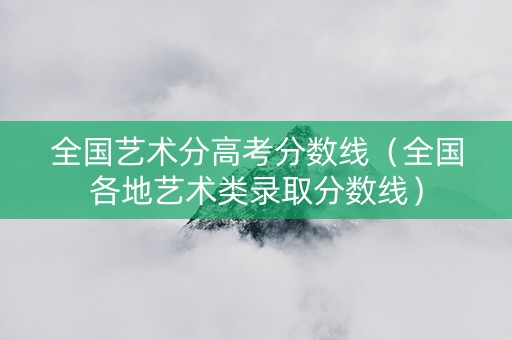 全国艺术分高考分数线（全国各地艺术类录取分数线）