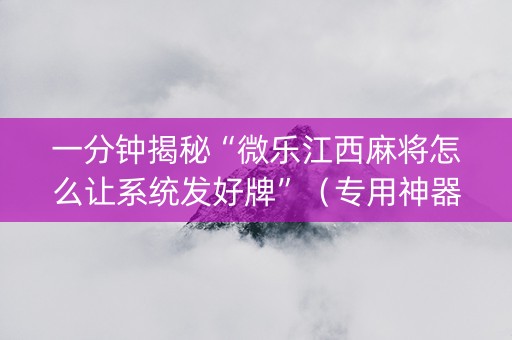 一分钟揭秘“微乐江西麻将怎么让系统发好牌”（专用神器下载)