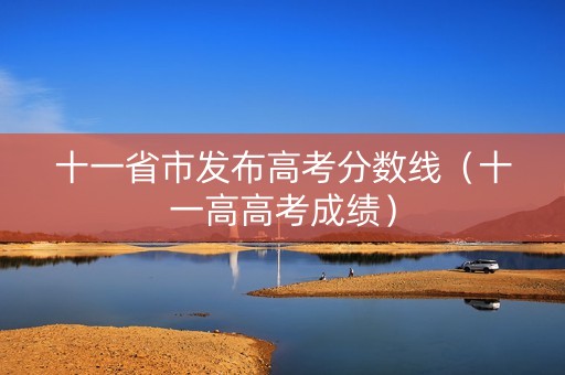 十一省市发布高考分数线（十一高高考成绩）