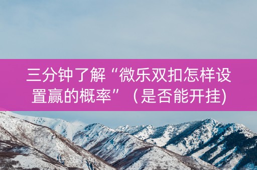 三分钟了解“微乐双扣怎样设置赢的概率”（是否能开挂)