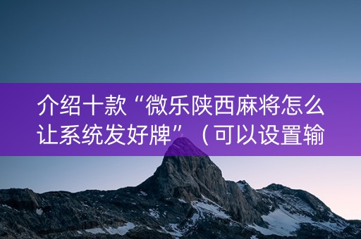介绍十款“微乐陕西麻将怎么让系统发好牌”（可以设置输赢吗)