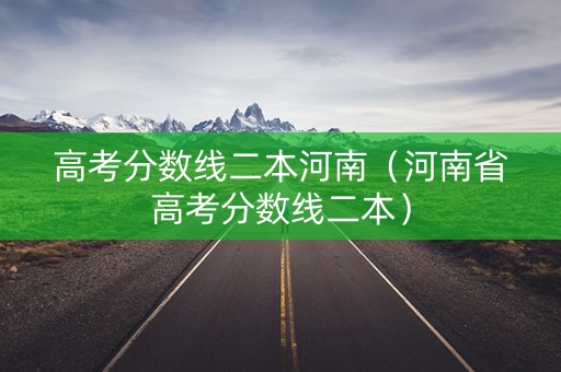 高考分数线二本河南（河南省高考分数线二本）