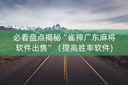 必看盘点揭秘“雀神广东麻将软件出售”（提高胜率软件)