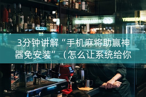 3分钟讲解“手机麻将助赢神器免安装”（怎么让系统给你发好牌)