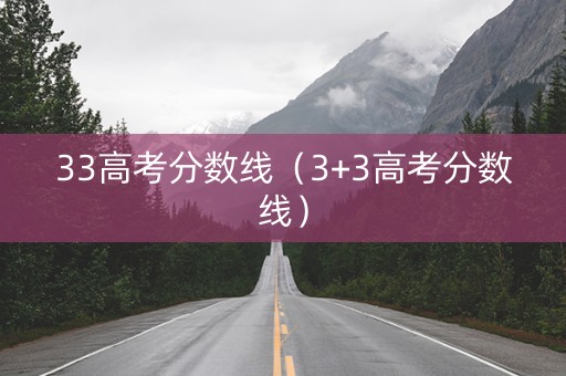 33高考分数线（3+3高考分数线）
