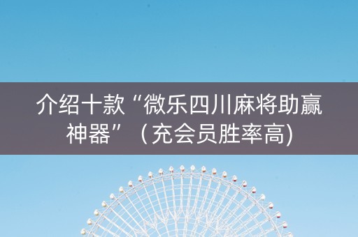 介绍十款“微乐四川麻将助赢神器”（充会员胜率高)