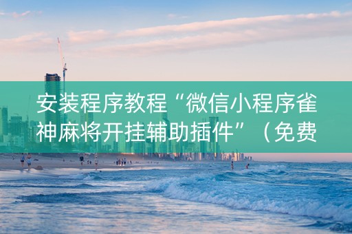 安装程序教程“微信小程序雀神麻将开挂辅助插件”（免费专用神器)
