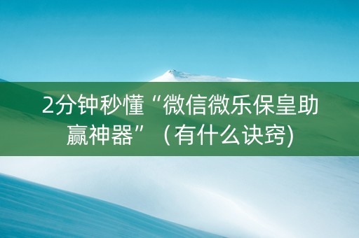 2分钟秒懂“微信微乐保皇助赢神器”（有什么诀窍)