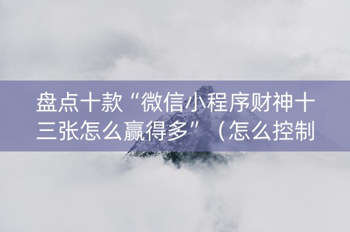 盘点十款“微信小程序财神十三张怎么赢得多”（怎么控制输赢)
