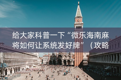 给大家科普一下“微乐海南麻将如何让系统发好牌”（攻略插件)