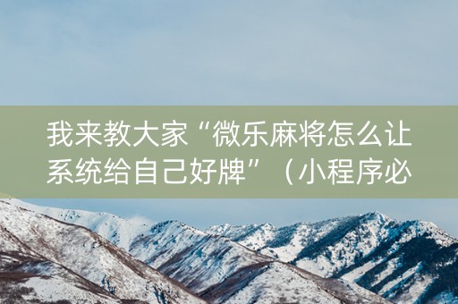 我来教大家“微乐麻将怎么让系统给自己好牌”（小程序必赢神器)