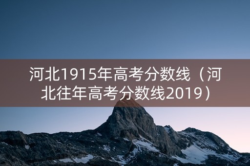 河北1915年高考分数线（河北往年高考分数线2019）