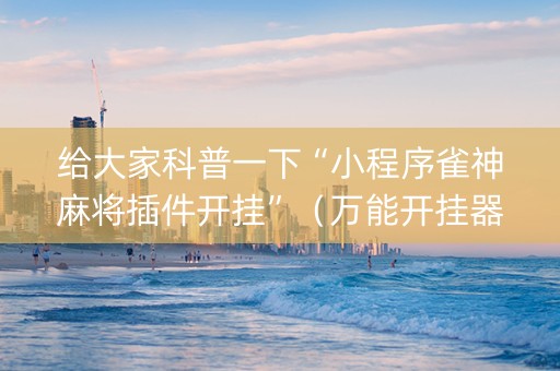 给大家科普一下“小程序雀神麻将插件开挂”（万能开挂器)