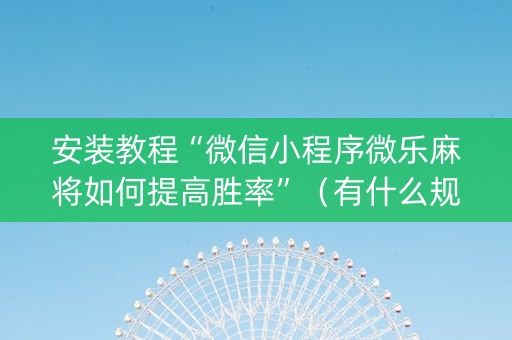 安装教程“微信小程序微乐麻将如何提高胜率”（有什么规律)