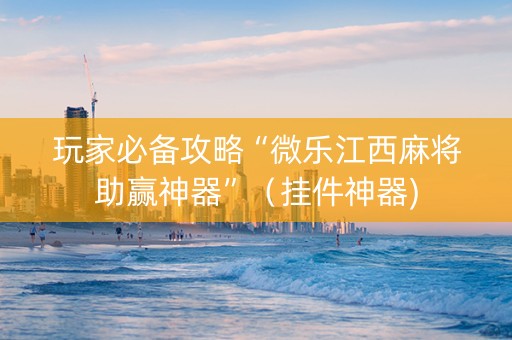 玩家必备攻略“微乐江西麻将助赢神器”（挂件神器)