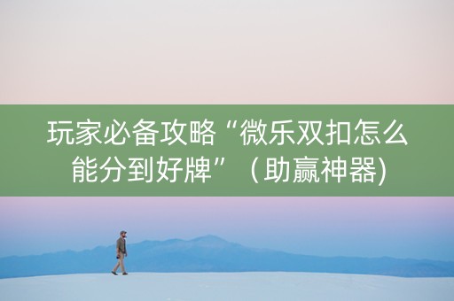 玩家必备攻略“微乐双扣怎么能分到好牌”（助赢神器)