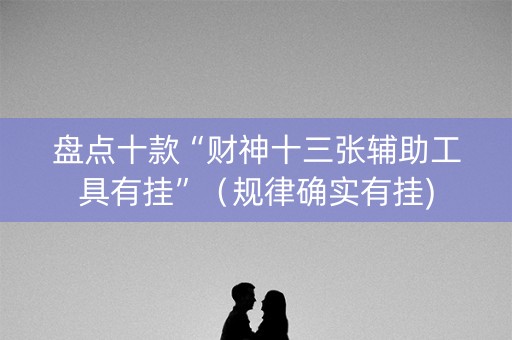 盘点十款“财神十三张辅助工具有挂”（规律确实有挂)