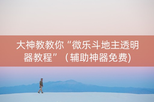 大神教教你“微乐斗地主透明器教程”（辅助神器免费)
