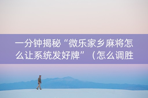 一分钟揭秘“微乐家乡麻将怎么让系统发好牌”（怎么调胜率)