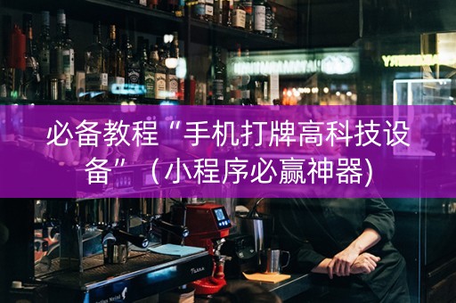 必备教程“手机打牌高科技设备”（小程序必赢神器)