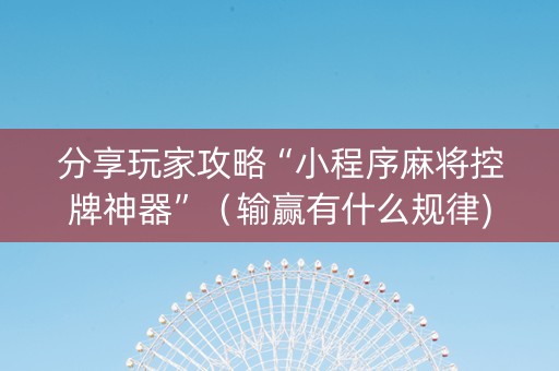 分享玩家攻略“小程序麻将控牌神器”（输赢有什么规律)