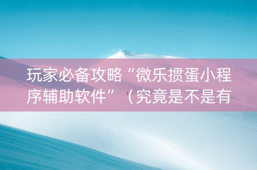 玩家必备攻略“微乐掼蛋小程序辅助软件”（究竟是不是有挂)