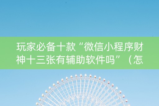 玩家必备十款“微信小程序财神十三张有辅助软件吗”（怎么能得到好牌)
