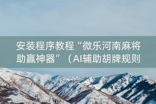 安装程序教程“微乐河南麻将助赢神器”（AI辅助胡牌规则)