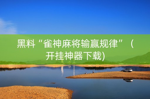 黑料“雀神麻将输赢规律”（开挂神器下载)