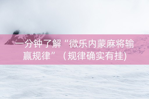 一分钟了解“微乐内蒙麻将输赢规律”（规律确实有挂)