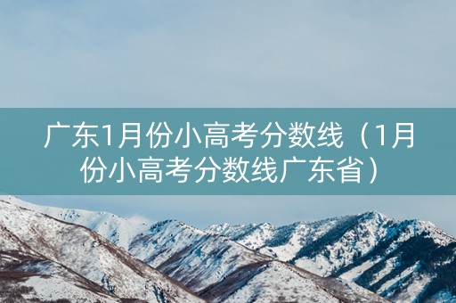 广东1月份小高考分数线（1月份小高考分数线广东省）