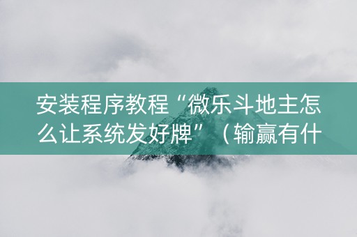 安装程序教程“微乐斗地主怎么让系统发好牌”（输赢有什么规律)