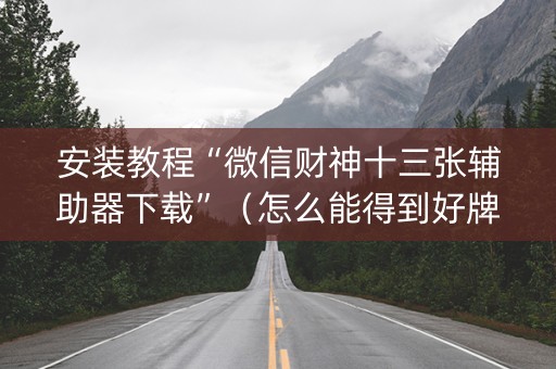 安装教程“微信财神十三张辅助器下载”（怎么能得到好牌)