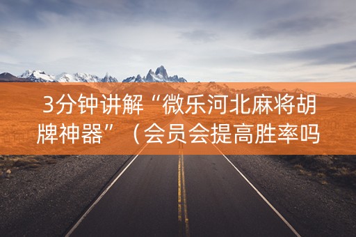 3分钟讲解“微乐河北麻将胡牌神器”（会员会提高胜率吗)