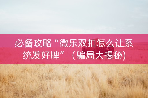 必备攻略“微乐双扣怎么让系统发好牌”（骗局大揭秘)