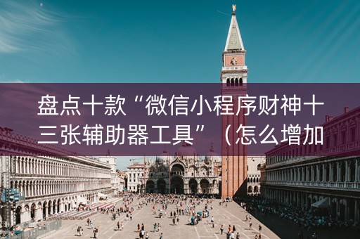 盘点十款“微信小程序财神十三张辅助器工具”（怎么增加胜率)