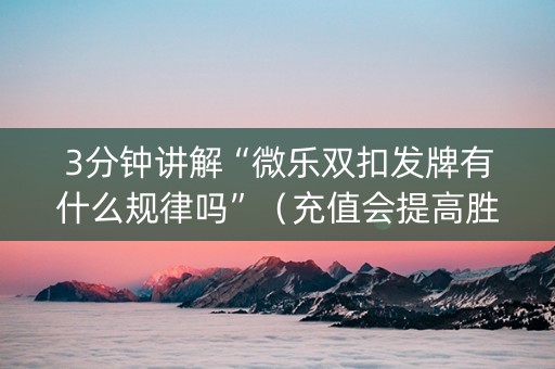 3分钟讲解“微乐双扣发牌有什么规律吗”（充值会提高胜率么)