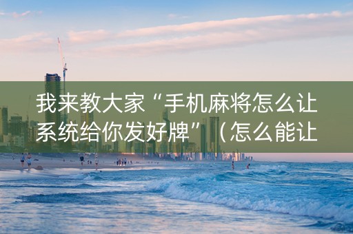 我来教大家“手机麻将怎么让系统给你发好牌”（怎么能让牌好一点)