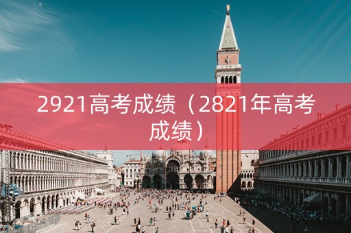 2921高考成绩（2821年高考成绩）