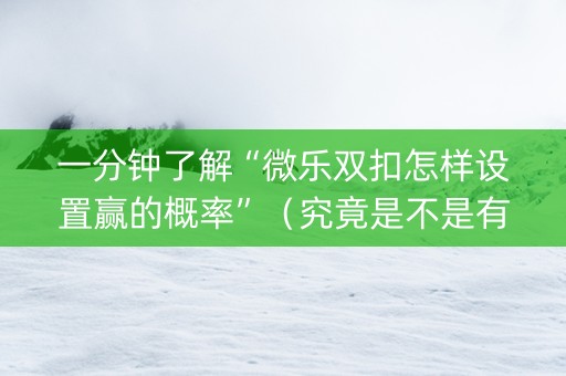 一分钟了解“微乐双扣怎样设置赢的概率”（究竟是不是有挂)