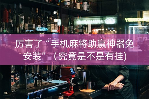 厉害了“手机麻将助赢神器免安装”（究竟是不是有挂)