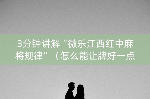 3分钟讲解“微乐江西红中麻将规律”（怎么能让牌好一点)