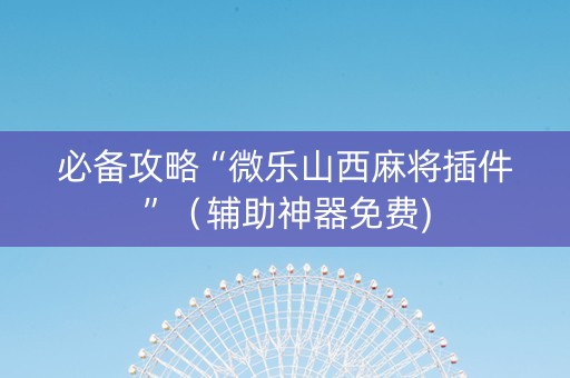 必备攻略“微乐山西麻将插件”（辅助神器免费)