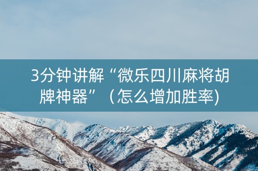 3分钟讲解“微乐四川麻将胡牌神器”（怎么增加胜率)
