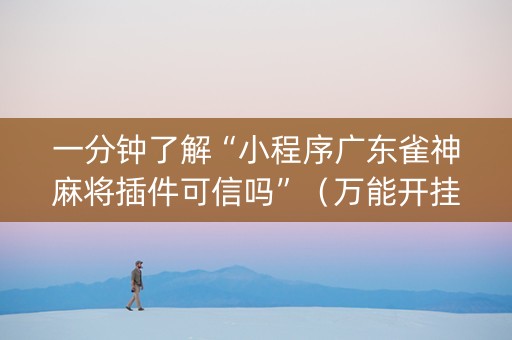 一分钟了解“小程序广东雀神麻将插件可信吗”（万能开挂器)
